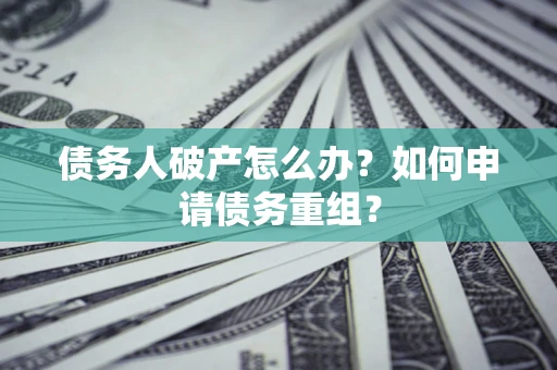 北京债务人破产怎么办？如何申请债务重组？