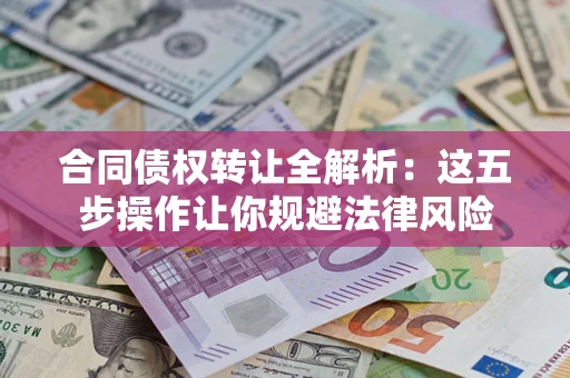 北京合同债权转让全解析：这五步操作让你规避法律风险