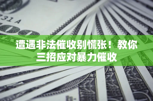 北京遭遇非法催收别慌张！教你三招应对暴力催收
