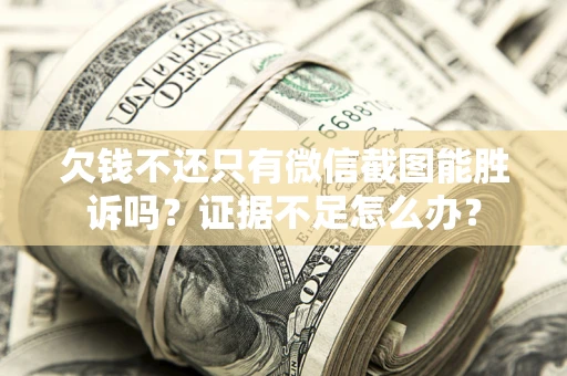 北京欠钱不还只有微信截图能胜诉吗？证据不足怎么办？