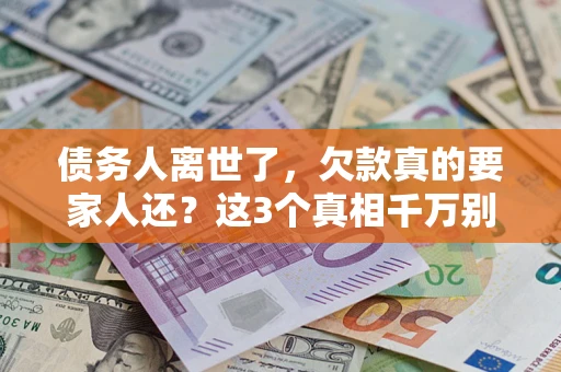 北京债务人离世了，欠款真的要家人还？这3个真相千万别弄错