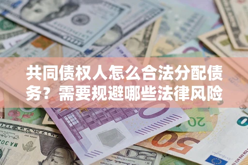 北京共同债权人怎么合法分配债务？需要规避哪些法律风险？