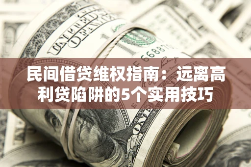 北京民间借贷维权指南：远离高利贷陷阱的5个实用技巧