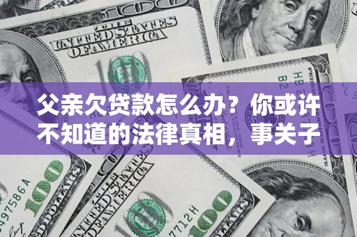 北京父亲欠贷款怎么办？你或许不知道的法律真相，事关子女未来