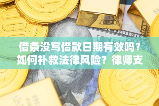 北京借条没写借款日期有效吗？如何补救法律风险？律师支招