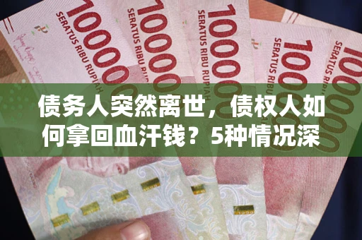 北京债务人突然离世，债权人如何拿回血汗钱？5种情况深度解析