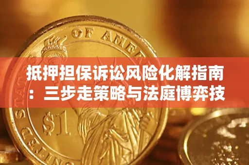 北京抵押担保诉讼风险化解指南：三步走策略与法庭博弈技巧