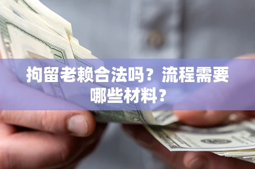 北京拘留老赖合法吗？流程需要哪些材料？