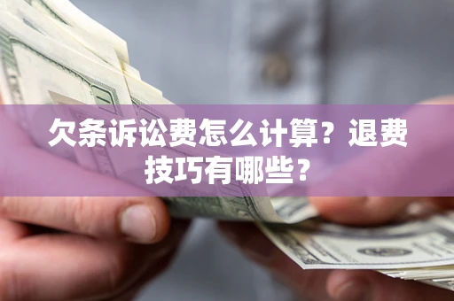 北京欠条诉讼费怎么计算？退费技巧有哪些？