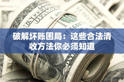 北京破解坏账困局：这些合法清收方法你必须知道