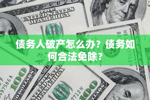 北京债务人破产怎么办？债务如何合法免除？