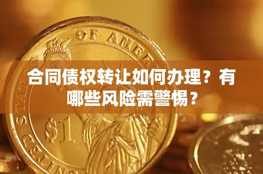 北京合同债权转让如何办理？有哪些风险需警惕？