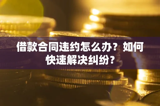 北京借款合同违约怎么办？如何快速解决纠纷？