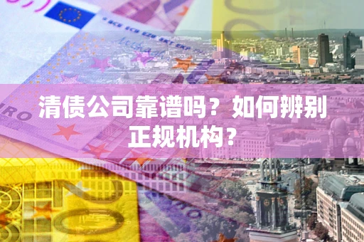 北京清债公司靠谱吗？如何辨别正规机构？