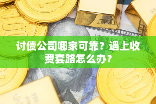北京讨债公司哪家可靠？遇上收费套路怎么办？