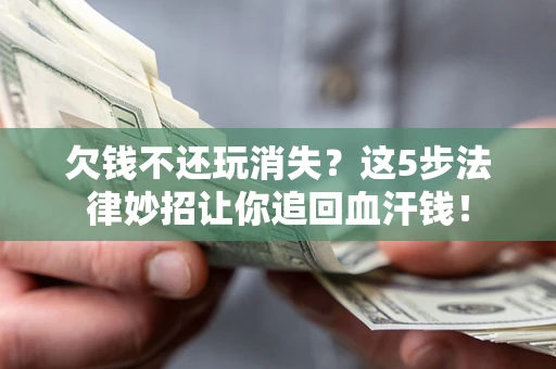 北京欠钱不还玩消失？这5步法律妙招让你追回血汗钱！