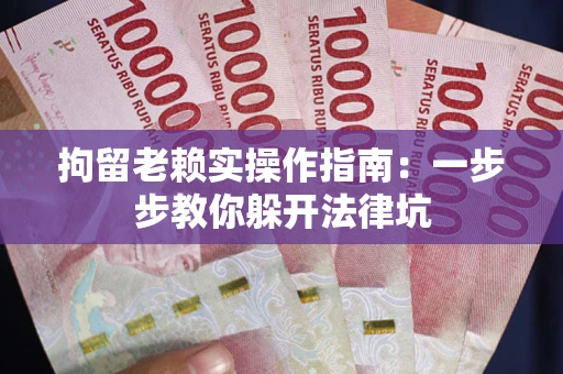 北京拘留老赖实操作指南：一步步教你躲开法律坑