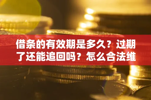 北京借条的有效期是多久？过期了还能追回吗？怎么合法维权？