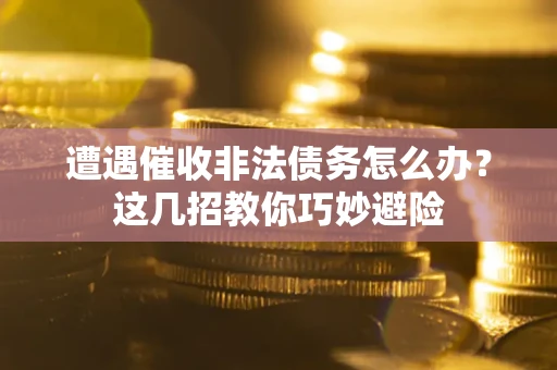 北京遭遇催收非法债务怎么办？这几招教你巧妙避险