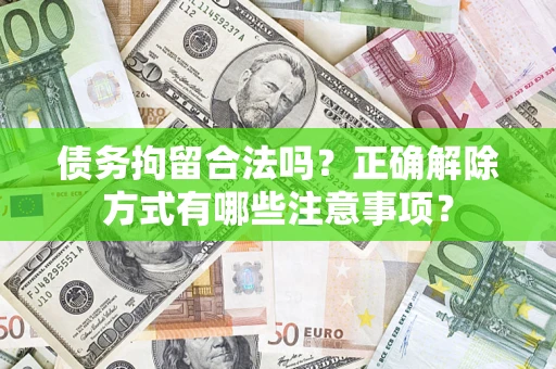 北京债务拘留合法吗？正确解除方式有哪些注意事项？
