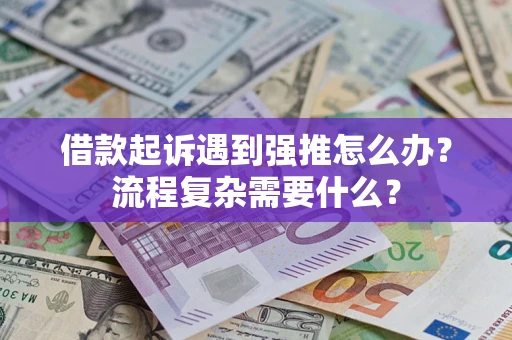 北京借款起诉遇到强推怎么办？流程复杂需要什么？