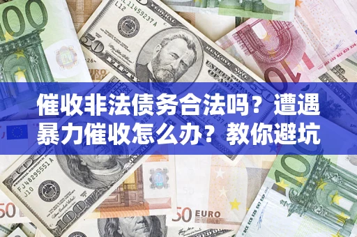 北京催收非法债务合法吗？遭遇暴力催收怎么办？教你避坑指南！