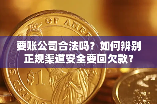 北京要账公司合法吗？如何辨别正规渠道安全要回欠款？