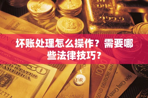 北京坏账处理怎么操作？需要哪些法律技巧？