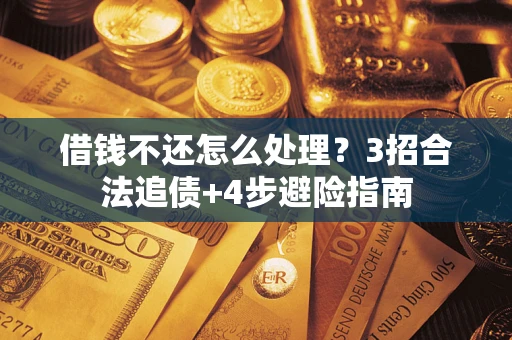 北京借钱不还怎么处理？3招合法追债+4步避险指南