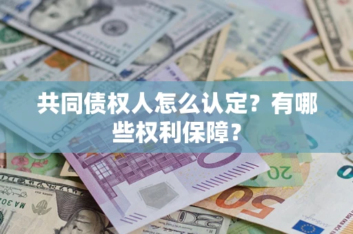 北京共同债权人怎么认定？有哪些权利保障？