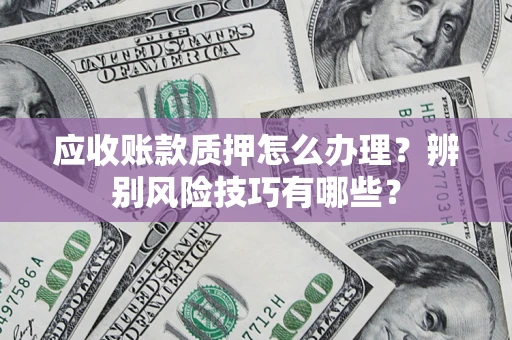 北京应收账款质押怎么办理？辨别风险技巧有哪些？