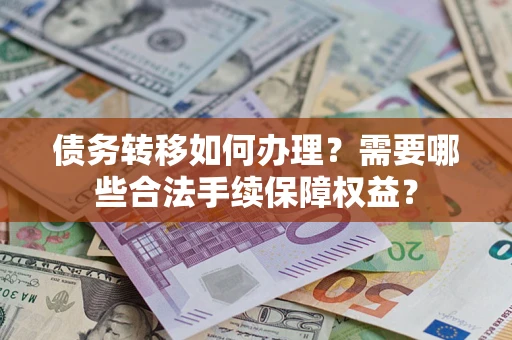 北京债务转移如何办理？需要哪些合法手续保障权益？
