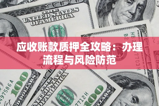 北京应收账款质押全攻略：办理流程与风险防范
