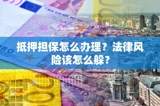北京抵押担保怎么办理？法律风险该怎么躲？