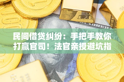 北京民间借贷纠纷：手把手教你打赢官司！法官亲授避坑指南