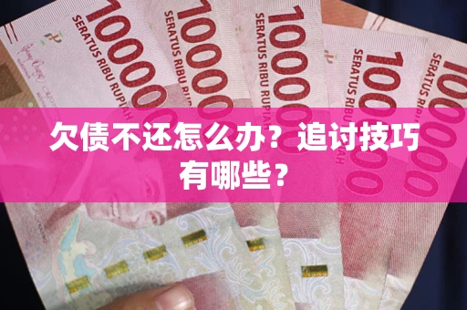 北京欠债不还怎么办？追讨技巧有哪些？