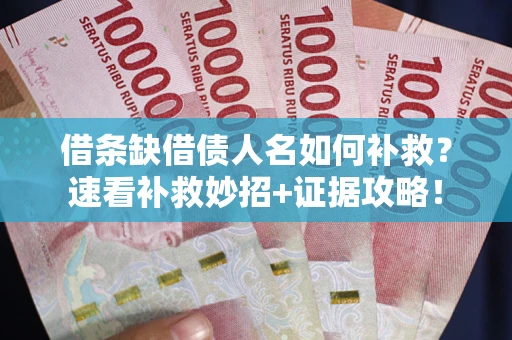 北京借条缺借债人名如何补救？速看补救妙招+证据攻略！