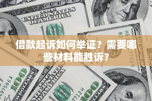 北京借款起诉如何举证？需要哪些材料能胜诉？