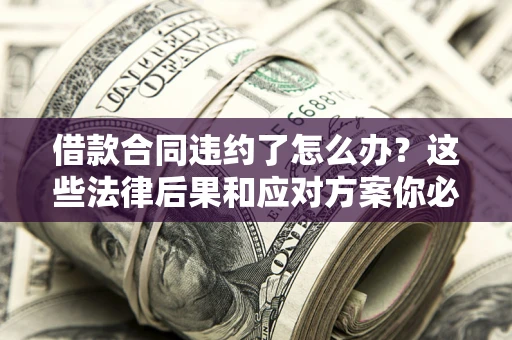 北京借款合同违约了怎么办？这些法律后果和应对方案你必须知道