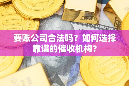 北京要账公司合法吗？如何选择靠谱的催收机构？