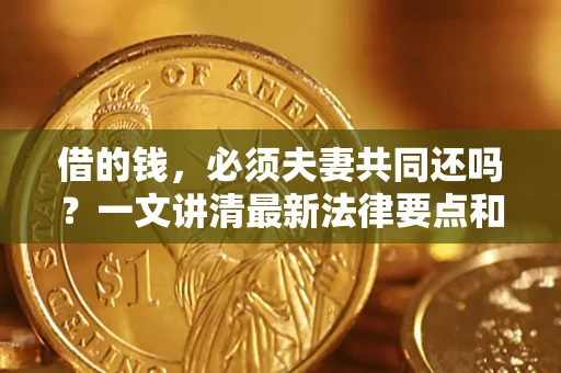 北京借的钱，必须夫妻共同还吗？一文讲清最新法律要点和避坑指南