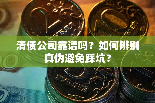北京清债公司靠谱吗？如何辨别真伪避免踩坑？