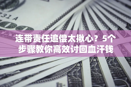 北京连带责任追偿太揪心？5个步骤教你高效讨回血汗钱