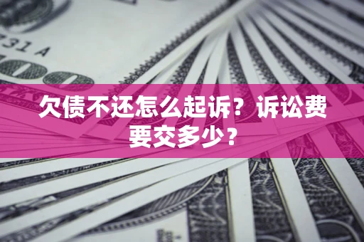 北京欠债不还怎么起诉？诉讼费要交多少？