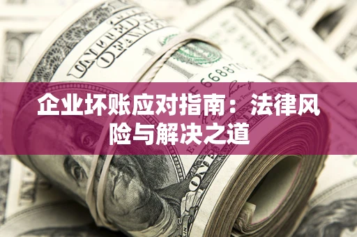 北京企业坏账应对指南：法律风险与解决之道