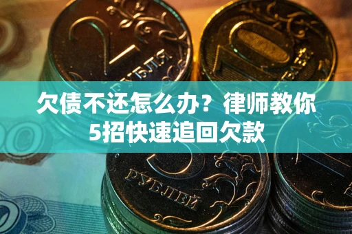 北京欠债不还怎么办？律师教你5招快速追回欠款