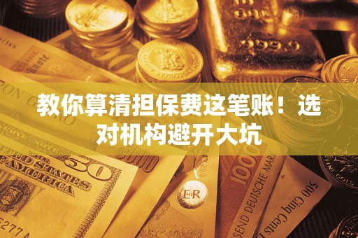 北京教你算清担保费这笔账！选对机构避开大坑