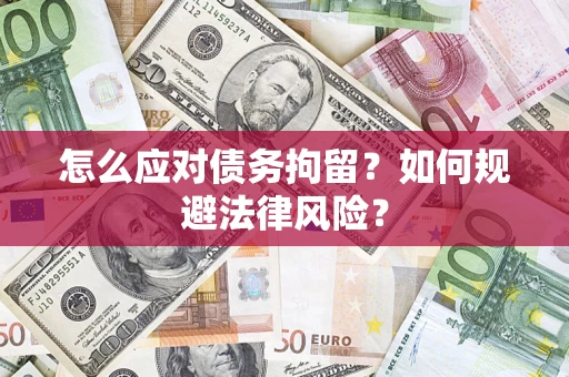 北京怎么应对债务拘留？如何规避法律风险？