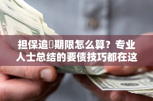北京担保追償期限怎么算？专业人士总结的要债技巧都在这里了