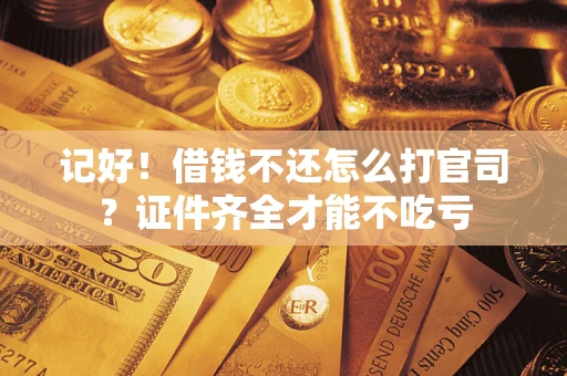 北京记好！借钱不还怎么打官司？证件齐全才能不吃亏